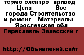 термо-электро  привод › Цена ­ 2 500 - Все города Строительство и ремонт » Материалы   . Ярославская обл.,Переславль-Залесский г.